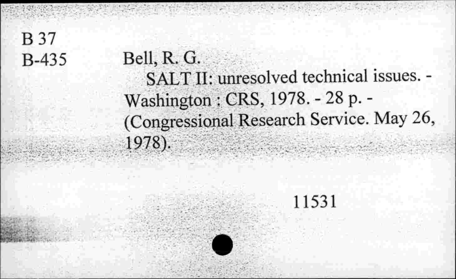 ﻿B37
B-435 Bell, R. G.
SALT II: unresolved technical issues. -Washington : CRS, 1978. - 28 p. -(Congressional Research Service. May 26, 1978).
11531